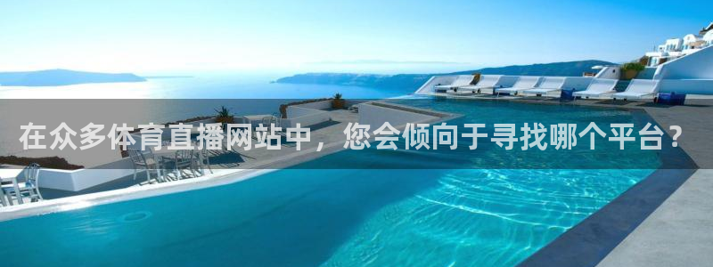 在众多体育直播网站中，您会倾向于寻找哪个平台？
