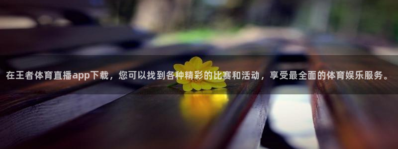 在王者体育直播app下载，您可以找到各种精彩的比赛和活动，享受最全面的体育娱乐服务。