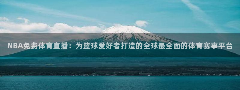 NBA免费体育直播：为篮球爱好者打造的全球最全面的体育赛事平台